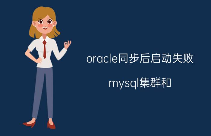 oracle同步后启动失败 mysql集群和 oracle集群对比？